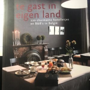 Te gast in eigen land - 120 charmante hotelletjes en b & b's in belgië